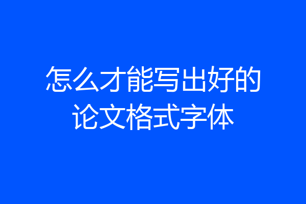 怎么才能写出好的论文格式字体