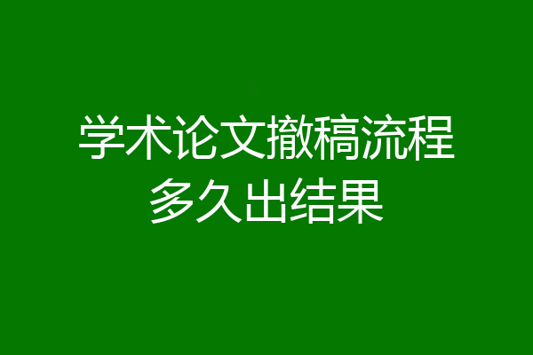学术论文撤稿流程多久出结果