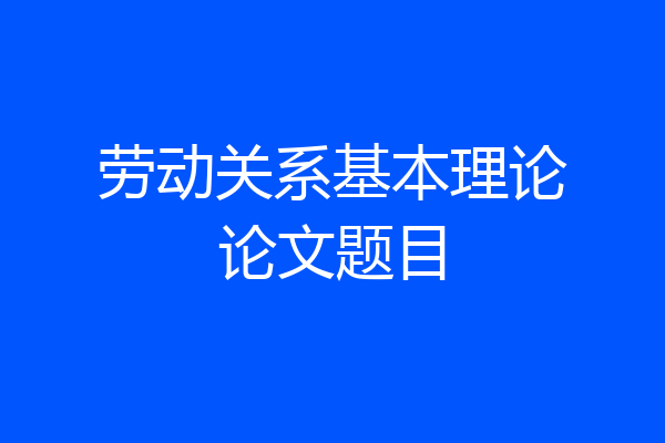 劳动关系基本理论论文题目