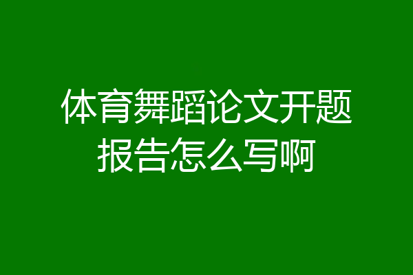 体育舞蹈论文开题报告怎么写啊