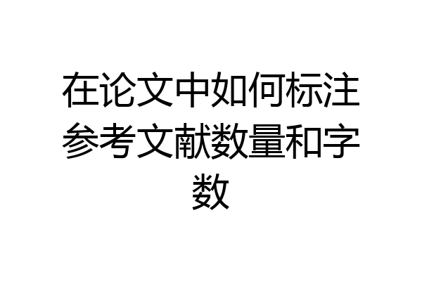 在论文中如何标注参考文献数量和字数