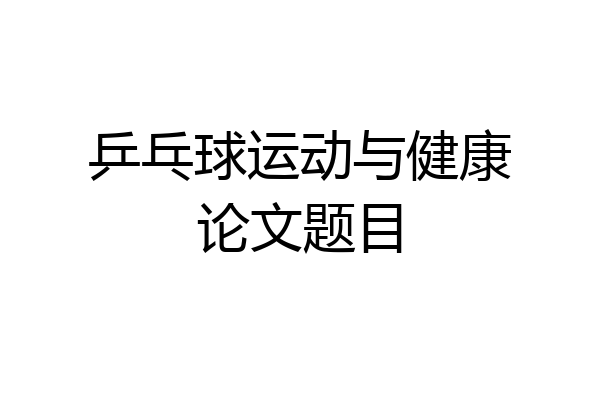 乒乓球运动与健康论文题目