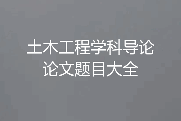 土木工程学科导论论文题目大全