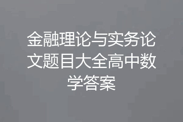 金融理论与实务论文题目大全高中数学答案