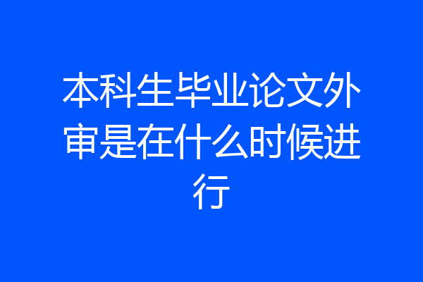 本科生毕业论文外审是在什么时候进行