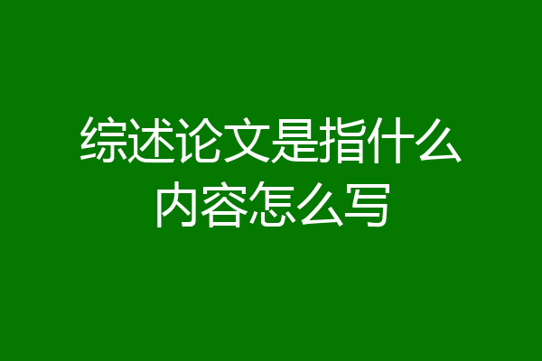 综述论文是指什么内容怎么写