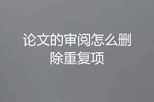论文的审阅怎么删除重复项