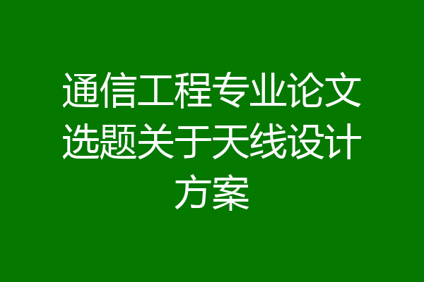 通信工程专业论文选题关于天线设计方案
