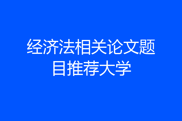 经济法相关论文题目推荐大学
