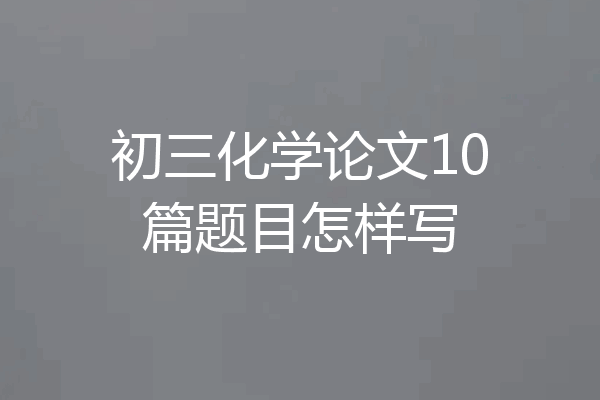 初三化学论文10篇题目怎样写