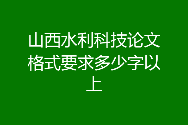 山西水利科技论文格式要求多少字以上