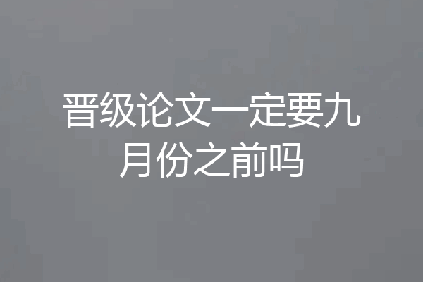 晋级论文一定要九月份之前吗