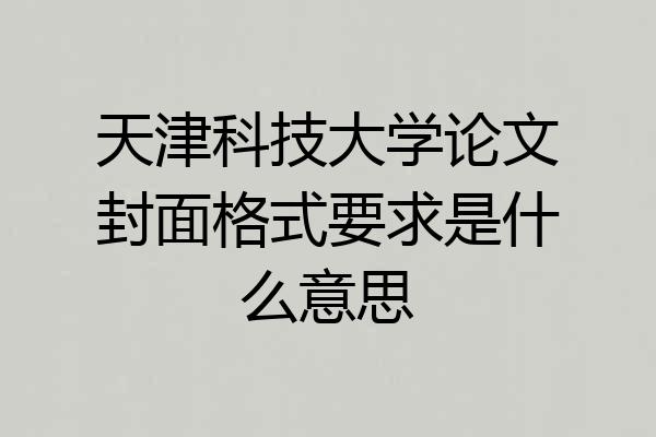 天津科技大学论文封面格式要求是什么意思