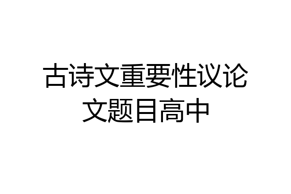 古诗文重要性议论文题目高中