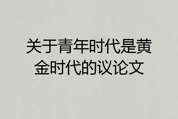 关于青年时代是黄金时代的议论文