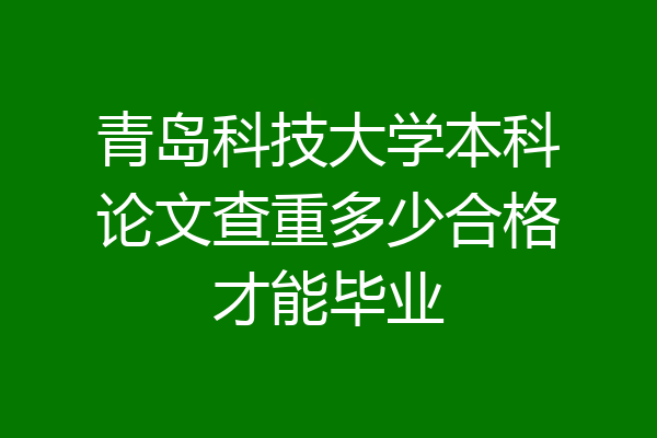 青岛科技大学本科论文查重多少合格才能毕业