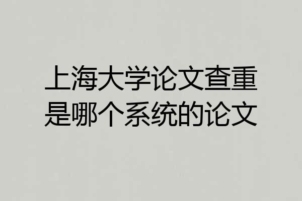 上海大学论文查重是哪个系统的论文