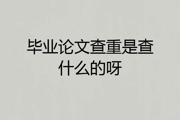 毕业论文查重是查什么的呀