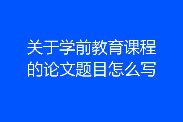 关于学前教育课程的论文题目怎么写
