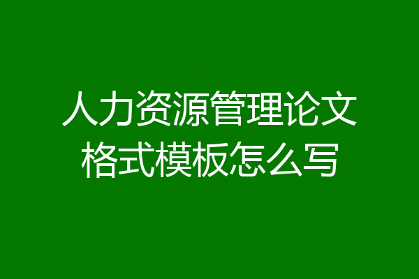 人力资源管理论文格式模板怎么写