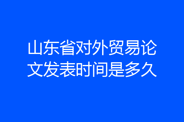 山东省对外贸易论文发表时间是多久
