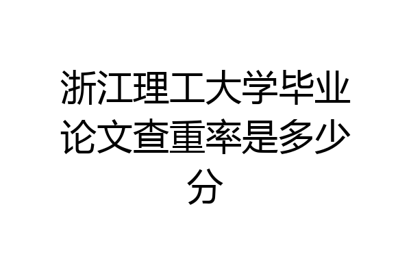 浙江理工大学毕业论文查重率是多少分