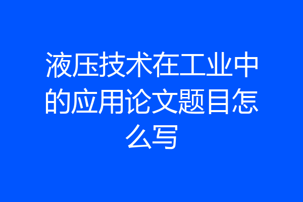 液压技术在工业中的应用论文题目怎么写