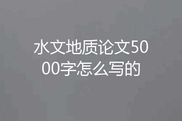 水文地质论文5000字怎么写的
