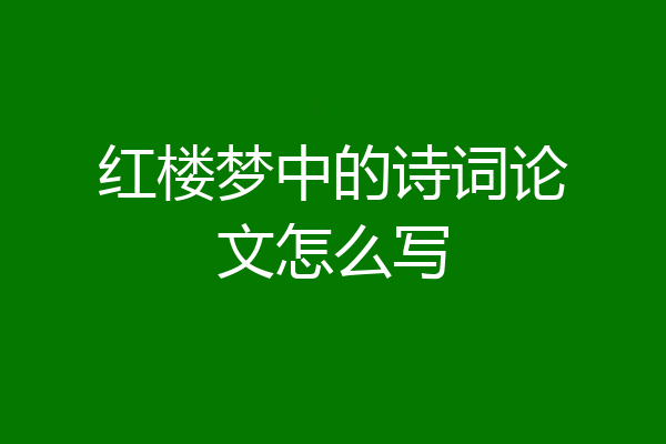 红楼梦中的诗词论文怎么写