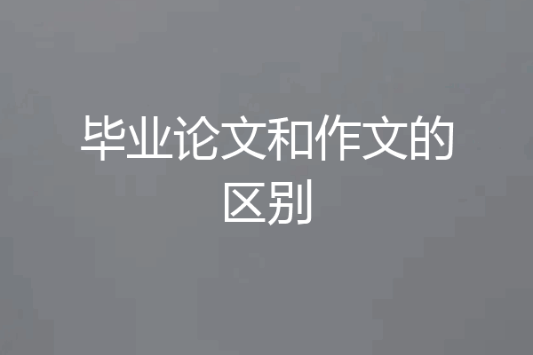 毕业论文和作文的区别