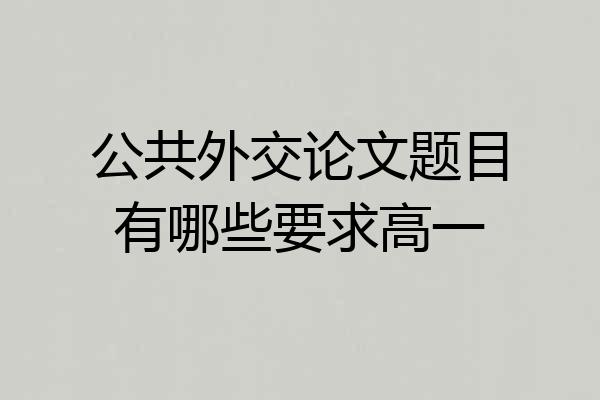 公共外交论文题目有哪些要求高一