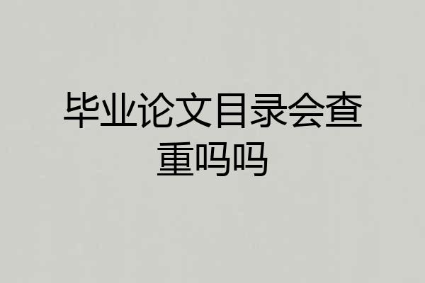 毕业论文目录会查重吗吗