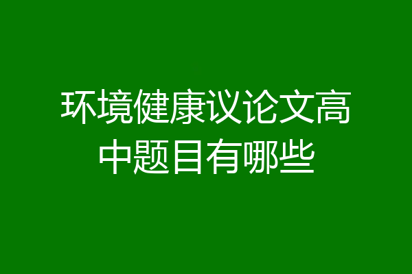 环境健康议论文高中题目有哪些