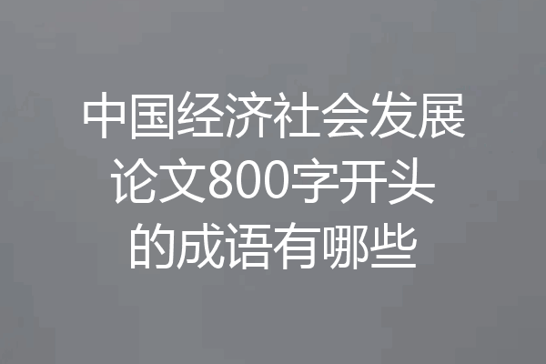中国经济社会发展论文800字开头的成语有哪些