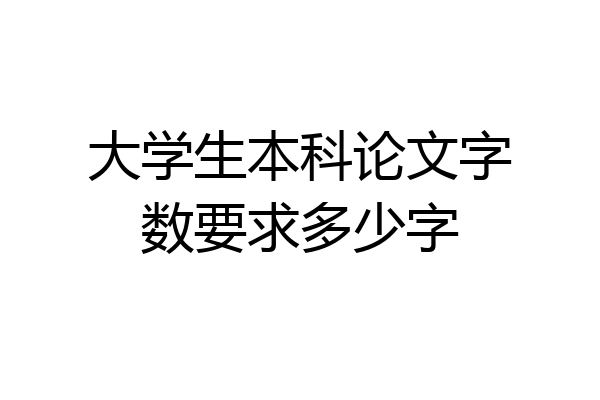 大学生本科论文字数要求多少字
