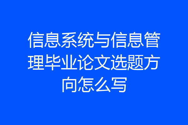 信息系统与信息管理毕业论文选题方向怎么写