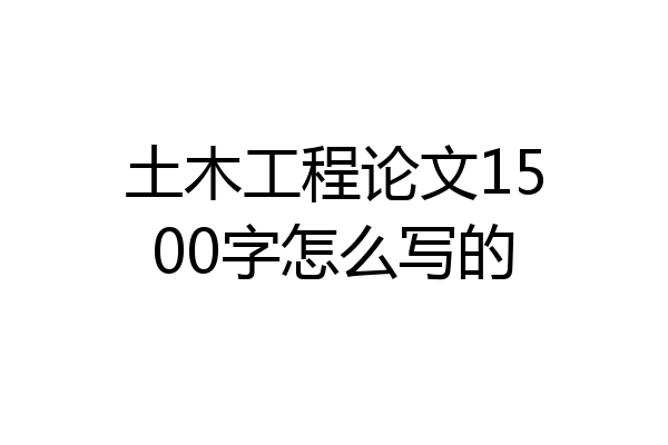 土木工程论文1500字怎么写的