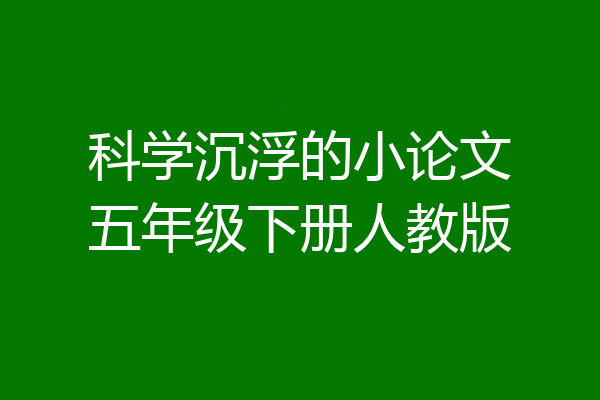 科学沉浮的小论文五年级下册人教版