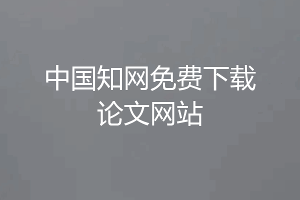 中国知网免费下载论文网站