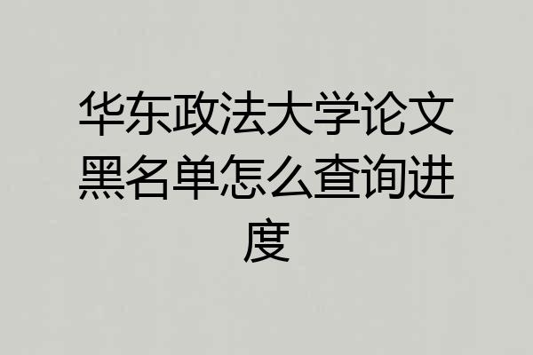 华东政法大学论文黑名单怎么查询进度
