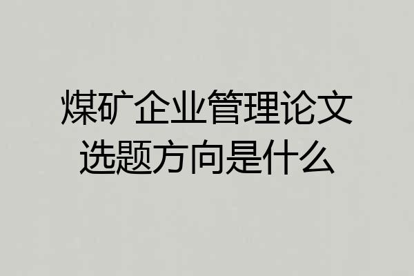 煤矿企业管理论文选题方向是什么