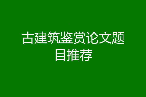 古建筑鉴赏论文题目推荐