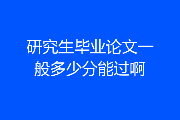 研究生毕业论文一般多少分能过啊