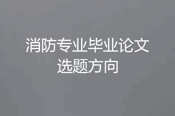 消防专业毕业论文选题方向