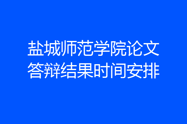 盐城师范学院论文答辩结果时间安排