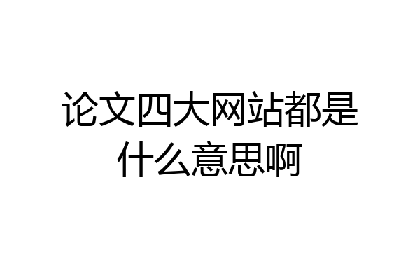 论文四大网站都是什么意思啊