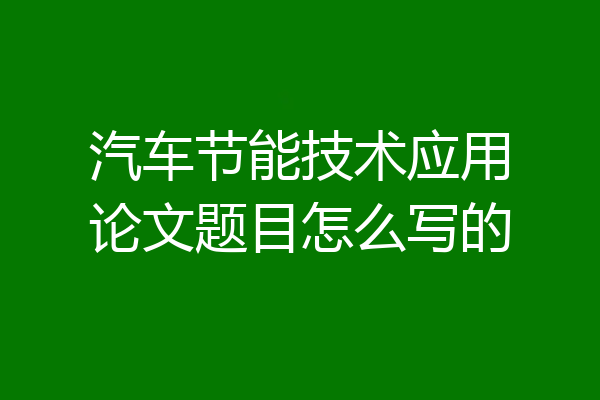 汽车节能技术应用论文题目怎么写的
