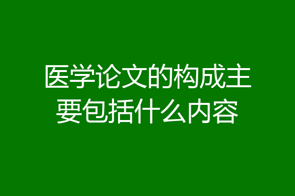 医学论文的构成主要包括什么内容