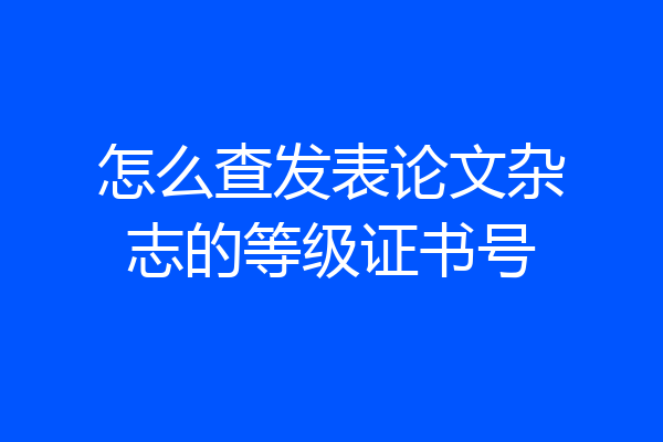 怎么查发表论文杂志的等级证书号