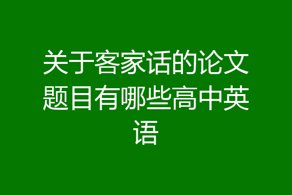 关于客家话的论文题目有哪些高中英语